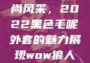 秋水伊人时尚风采，2022黑色毛呢外套的魅力展现wow狼人德鲁伊配色