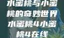 水蜜桃与小蜜桃的奇妙世界水蜜桃4小蜜桃4在线
