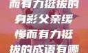 父亲，缓慢而有力挺拔的身影父亲缓慢而有力挺拔的成语有哪些