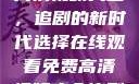 在线观看免费高清视频大全，追剧的新时代选择在线观看免费高清视频大全追剧妹妹的闺蜜