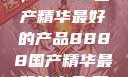探索中国制造的巅峰之作，8888国产精华最好的产品8888国产精华最好的产品,飘雪韩国在线高清观看3