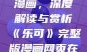 乐可完整版漫画，深度解读与赏析《乐可》完整版漫画网页在线观看