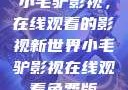 小毛驴影视，在线观看的影视新世界小毛驴影视在线观看免费版