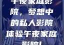 午夜家庭影院，梦想中的私人影院体验午夜家庭影院l