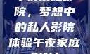 午夜家庭影院，梦想中的私人影院体验午夜家庭影院l