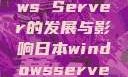 日本Windows Server的发展与影响日本windowsserver毛