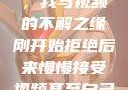 从拒绝到接受，我与视频的不解之缘刚开始拒绝后来慢慢接受视频甚至自己还主动起来