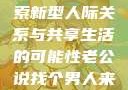 老公说找个男人来一起，探索新型人际关系与共享生活的可能性老公说找个男人来一起小说免费阅读