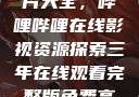 免费观看三年片大全，哔哩哔哩在线影视资源探索三年在线观看完整版免费高清