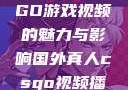 国外真人CSGO游戏视频的魅力与影响国外真人csgo视频播放