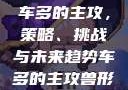 车多的主攻，策略、挑战与未来趋势车多的主攻兽形