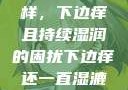 难以忽视的异样，下边痒且持续湿润的困扰下边痒还一直湿漉漉的怎么办
