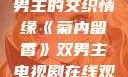 菊内留香，双男主的交织情缘《菊内留香》双男主电视剧在线观看