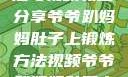 爷爷趴妈妈肚子上的锻炼方法与视频教程分享爷爷趴妈妈肚子上锻炼方法视频爷爷趴妈妈肚子上锻炼方法视频教程