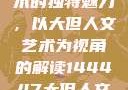 探索人文艺术的独特魅力，以大但人文艺术为视角的解读144447大但人文艺术网站