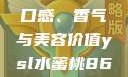 探索YSL水蜜桃的魅力，口感、香气与美容价值ysl水蜜桃86满十八和88区别