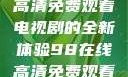 狂飙，在线高清免费观看电视剧的全新体验98在线高清免费观看电视剧
