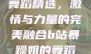B站暴躁姐的舞蹈精选，激情与力量的完美融合b站暴躁姐的舞蹈精选有哪些