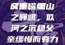 父亲，缓慢而有力挺拔的成语描绘
父亲，如山之巍峨，似河之沉稳父亲缓慢而有力挺拔的成语有哪些