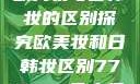 欧美妆与日韩妆的区别探究欧美妆和日韩妆区别777ccc色大师