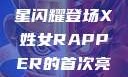 X姓女Rapper首次亮相，音乐界的新星闪耀登场X姓女RAPPER的首次亮相_澎湃新闻-The Paper
