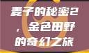 麦子的秘密2，金色田野的奇幻之旅