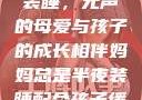 妈妈总是半夜装睡，无声的母爱与孩子的成长相伴妈妈总是半夜装睡配合孩子缓解性压力