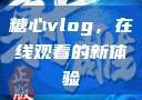 糖心vlog，在线观看的新体验