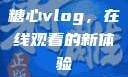 糖心vlog，在线观看的新体验
