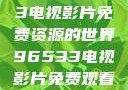 探索96533电视影片免费资源的世界96533电视影片免费观看在线播放