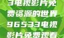探索96533电视影片免费资源的世界96533电视影片免费观看在线播放