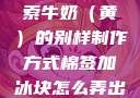 棉签与冰块的奇妙组合，探索牛奶（黄）的别样制作方式棉签加冰块怎么弄出牛奶(黄)有危害吗