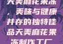天美麻花果冻，美味与健康并存的独特佳品天美麻花果冻制作工厂