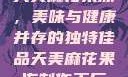 天美麻花果冻，美味与健康并存的独特佳品天美麻花果冻制作工厂