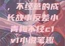 反差小青梅，不经意的成长故事反差小青梅不经c1v1小说笔趣阁