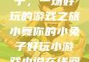 小舞你的小兔子，一场好玩的游戏之旅小舞你的小兔子好玩小游戏小说在线阅读