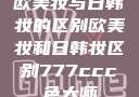 欧美妆与日韩妆的区别欧美妆和日韩妆区别777ccc色大师