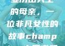 亚历山大王的母亲，一位非凡女性的故事champion中国老妈