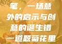 错一题，菊花里放一支笔，一场意外的启示与创意的诞生错一道题菊花里放一支笔的小说