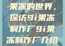 果冻的世界，探访9i果冻制作厂9i果冻制作厂介绍