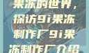 果冻的世界，探访9i果冻制作厂9i果冻制作厂介绍