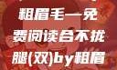 合不拢腿（双）的故事by粗眉毛—免费阅读合不拢腿(双)by粗眉毛免费阅读双男
