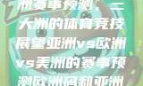 亚洲、欧洲与美洲赛事预测，三大洲的体育竞技展望亚洲vs欧洲vs美洲的赛事预测欧洲码和亚洲码的尺码区别