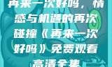再来一次好吗，情感与机遇的再次碰撞《再来一次好吗》免费观看高清全集
