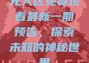 无人区免费观看最新一期预告，探索未知的神秘世界