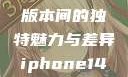 iPhone 14，欧美日韩版本间的独特魅力与差异iphone14欧美日韩版本价格
