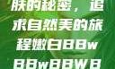 探索嫩白肌肤的秘密，追求自然美的旅程嫩白BBwBBwBBWBBw免费