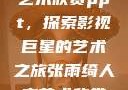张雨绮人文艺术欣赏ppt，探索影视巨星的艺术之旅张雨绮人文艺术欣赏ppta