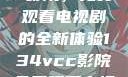 探索134vcc影院，免费观看电视剧的全新体验134vcc影院免费观看电视剧在线观看
