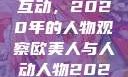 欧美人与人的互动，2020年的人物观察欧美人与人动人物2020中文字幕